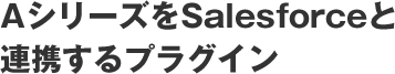 AシリーズをSalesforceと連携するプラグイン