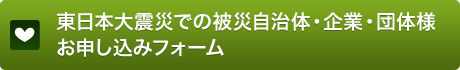 東日本大震災での被災自治体・企業・団体様 お申し込みフォーム