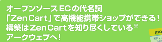 オープンソースECの代名詞「Zen Cart」で高機能携帯ショップができる!構築はZen Cartを知り尽くしているアークウェブへ!