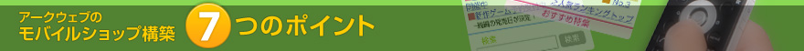 アークウェブのモバイルショップ構築 7つのポイント