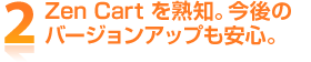 2 Zen Cartを熟知。今後のバージョンアップも安心。