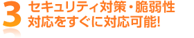 3 セキュリティ対策・脆弱性対応をすぐに対応可能!